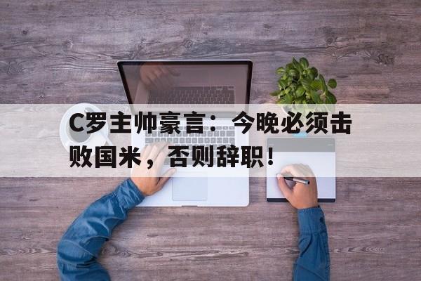 随机C罗主帅豪言:今晚必须击败国米,否则辞职!